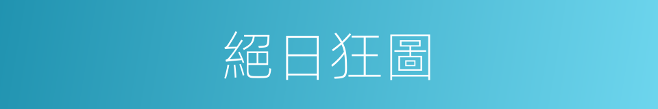 絕日狂圖的意思