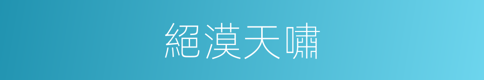 絕漠天嘯的同義詞