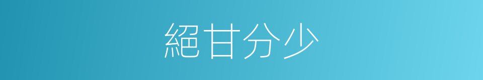 絕甘分少的意思