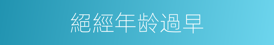 絕經年龄過早的同義詞