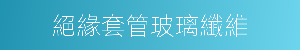 絕緣套管玻璃纖維的同義詞
