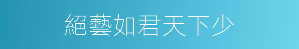 絕藝如君天下少的同義詞