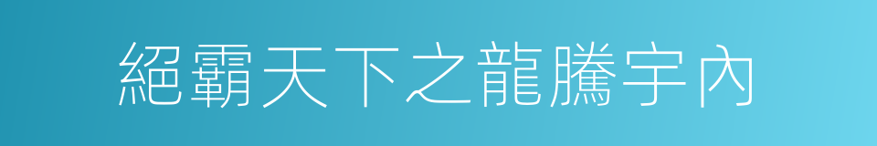 絕霸天下之龍騰宇內的同義詞