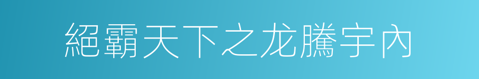 絕霸天下之龙騰宇內的同義詞