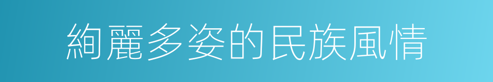 絢麗多姿的民族風情的同義詞