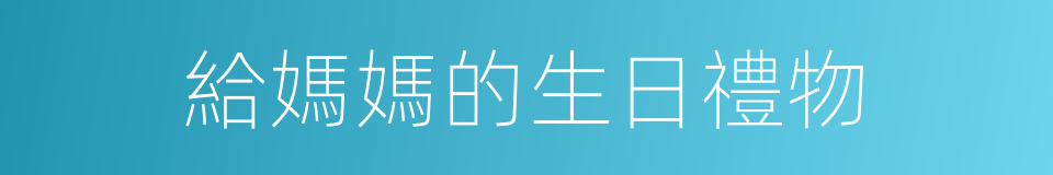 給媽媽的生日禮物的同義詞