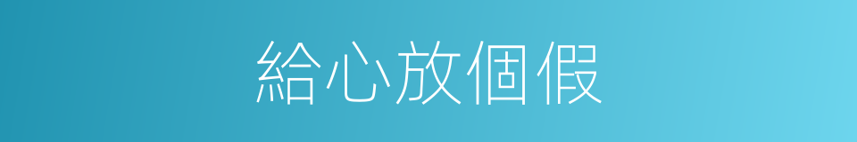給心放個假的同義詞