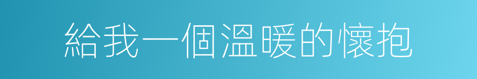 給我一個溫暖的懷抱的同義詞