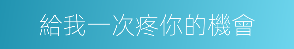 給我一次疼你的機會的同義詞