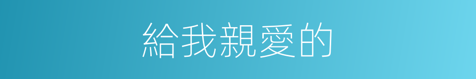 給我親愛的的同義詞