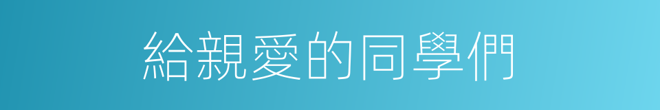 給親愛的同學們的同義詞