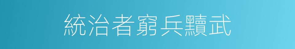 統治者窮兵黷武的同義詞