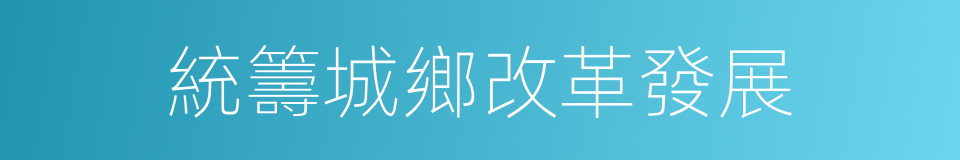 統籌城鄉改革發展的同義詞