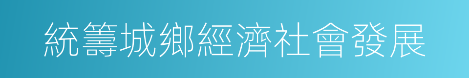 統籌城鄉經濟社會發展的同義詞