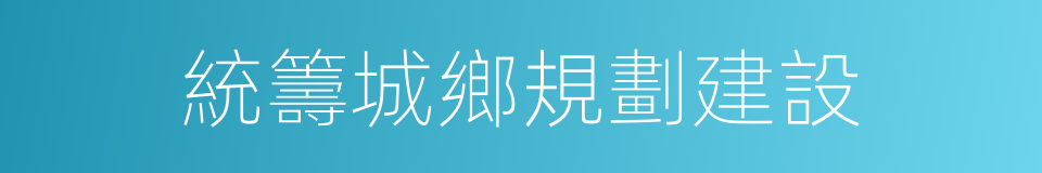 統籌城鄉規劃建設的同義詞