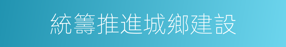 統籌推進城鄉建設的同義詞