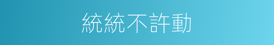 統統不許動的同義詞