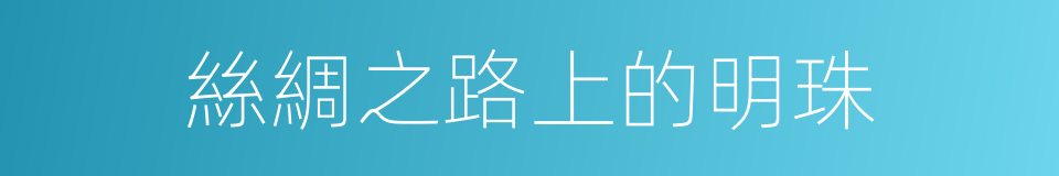 絲綢之路上的明珠的同義詞