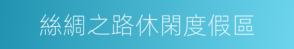 絲綢之路休閑度假區的意思