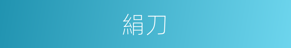 絹刀的同義詞