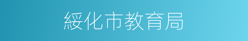 綏化市教育局的同義詞