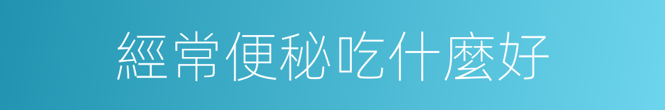 經常便秘吃什麼好的同義詞