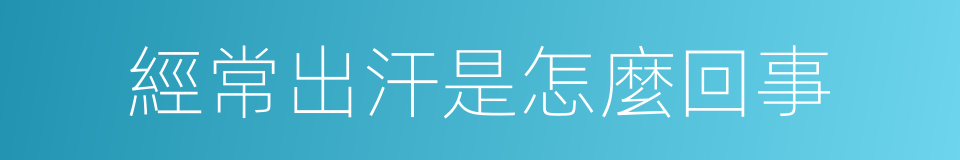 經常出汗是怎麼回事的同義詞