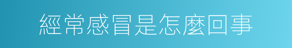 經常感冒是怎麼回事的同義詞