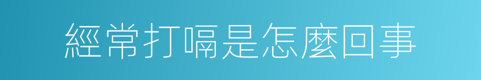 經常打嗝是怎麼回事的同義詞