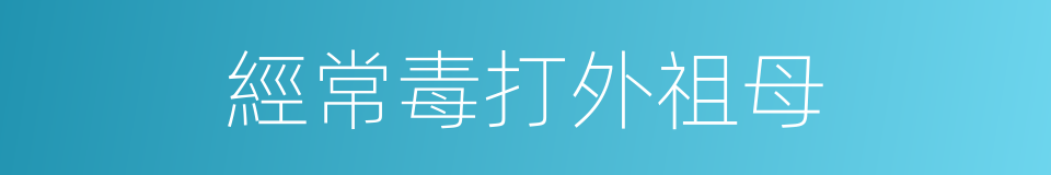 經常毒打外祖母的同義詞