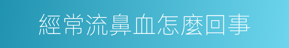 經常流鼻血怎麼回事的同義詞