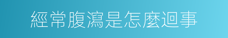 經常腹瀉是怎麼迴事的同義詞