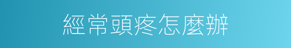 經常頭疼怎麼辦的同義詞