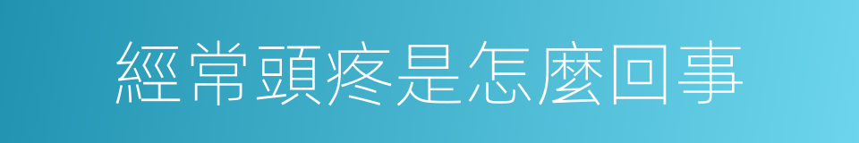 經常頭疼是怎麼回事的同義詞