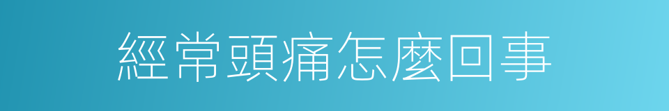 經常頭痛怎麼回事的同義詞
