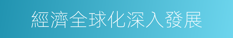 經濟全球化深入發展的同義詞