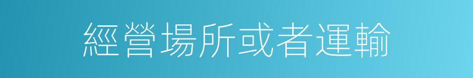 經營場所或者運輸的同義詞