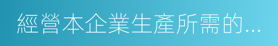 經營本企業生產所需的原輔材料的同義詞