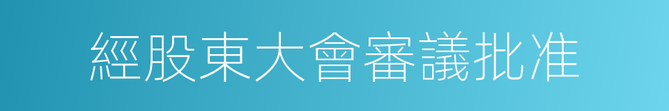 經股東大會審議批准的同義詞