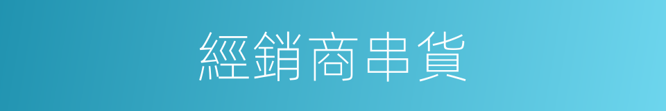 經銷商串貨的同義詞