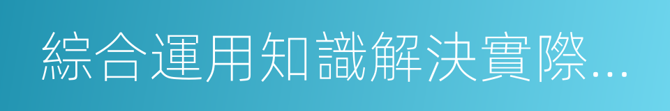 綜合運用知識解決實際問題的能力的同義詞