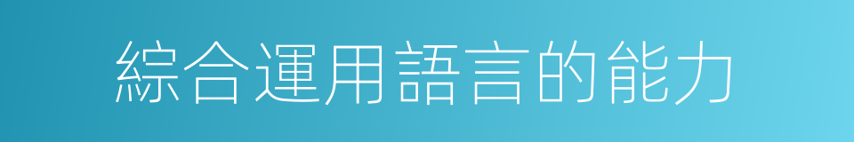 綜合運用語言的能力的同義詞