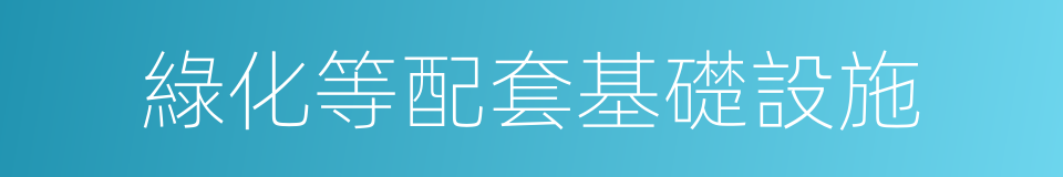 綠化等配套基礎設施的同義詞