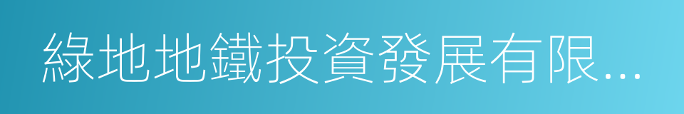 綠地地鐵投資發展有限公司的同義詞