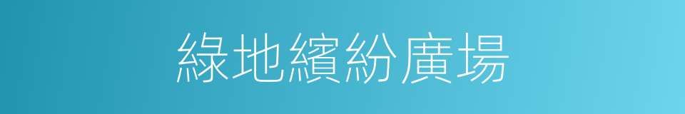綠地繽紛廣場的同義詞