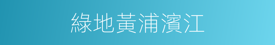 綠地黃浦濱江的同義詞