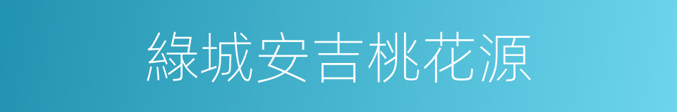 綠城安吉桃花源的同義詞