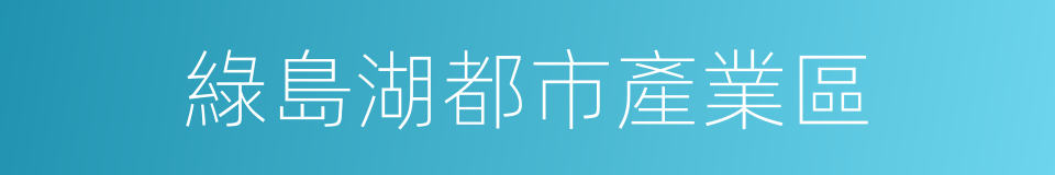 綠島湖都市產業區的同義詞