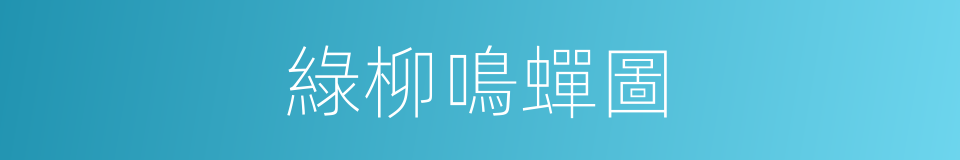 綠柳鳴蟬圖的同義詞