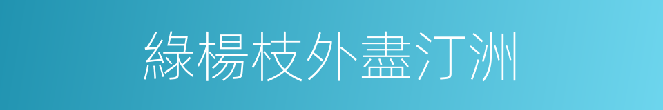 綠楊枝外盡汀洲的同義詞